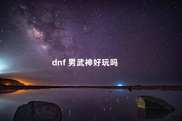 dnf 男武神好玩吗