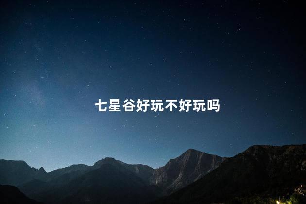 七星谷好玩不好玩吗