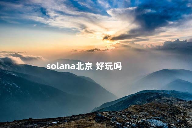 solana北京 好玩吗