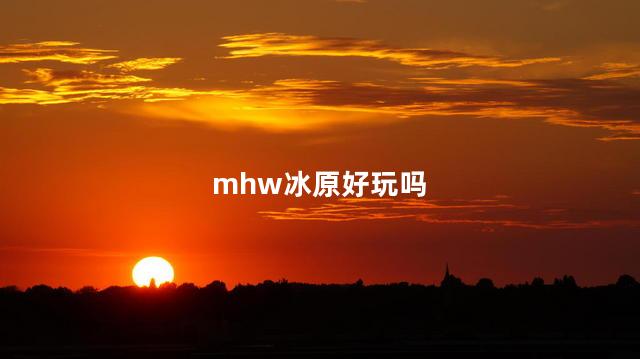 mhw冰原好玩吗