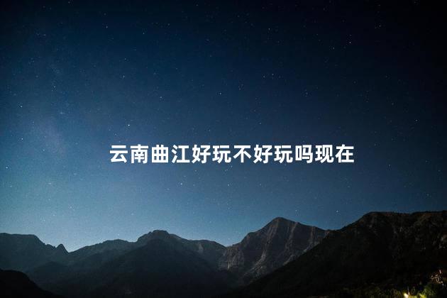 云南曲江好玩不好玩吗现在