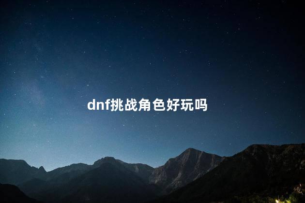 dnf挑战角色好玩吗