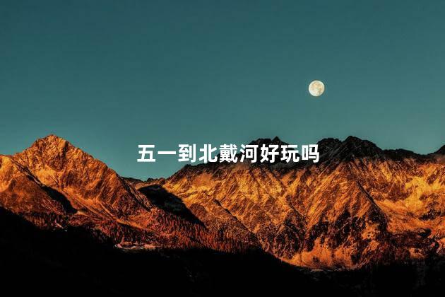 五一到北戴河好玩吗