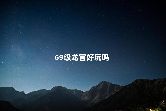 69级龙宫好玩吗