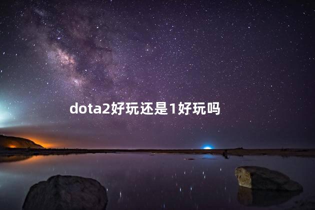 dota2好玩还是1好玩吗