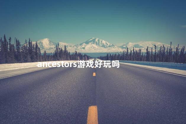 ancestors游戏好玩吗