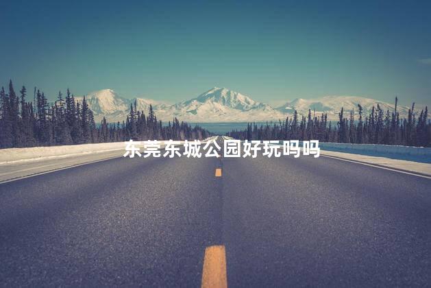 东莞东城公园好玩吗吗