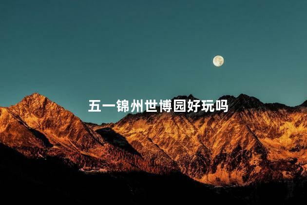 五一锦州世博园好玩吗