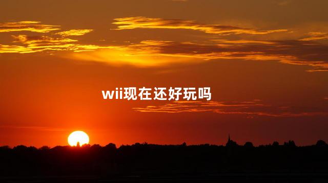 wii现在还好玩吗