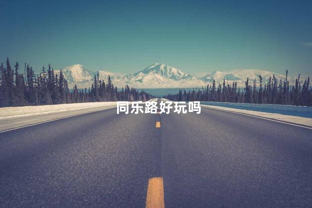 同乐路好玩吗