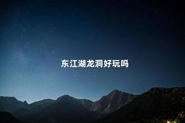 东江湖龙洞好玩吗