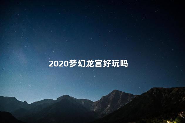 2020梦幻龙宫好玩吗