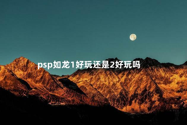 psp如龙1好玩还是2好玩吗