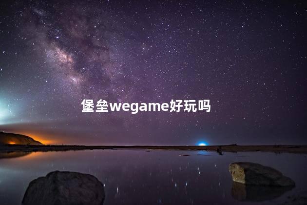 堡垒wegame好玩吗