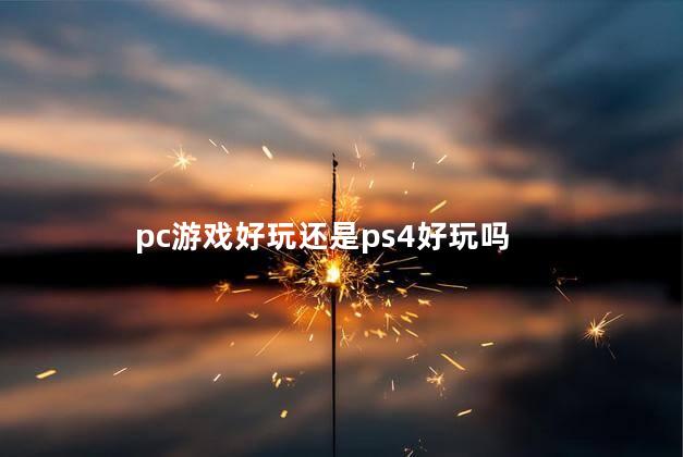 pc游戏好玩还是ps4好玩吗