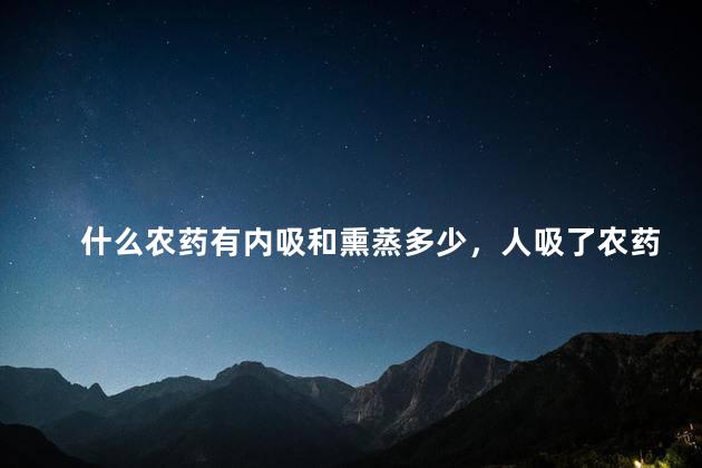 什么农药有内吸和熏蒸多少，人吸了农药会怎么样