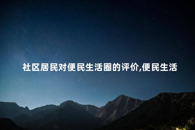 社区居民对便民生活圈的评价，便民生活圈居民都点赞吗